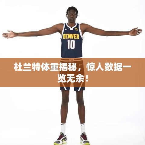 杜兰特体重揭秘，惊人数据一览无余！