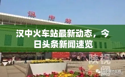 汉中火车站最新动态，今日头条新闻速览