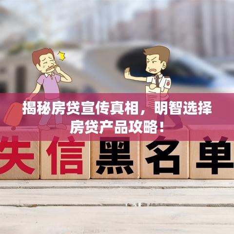 揭秘房贷宣传真相，明智选择房贷产品攻略！