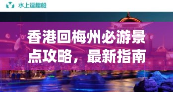 香港回梅州必游景点攻略，最新指南全解析