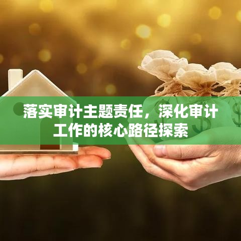 落实审计主题责任，深化审计工作的核心路径探索