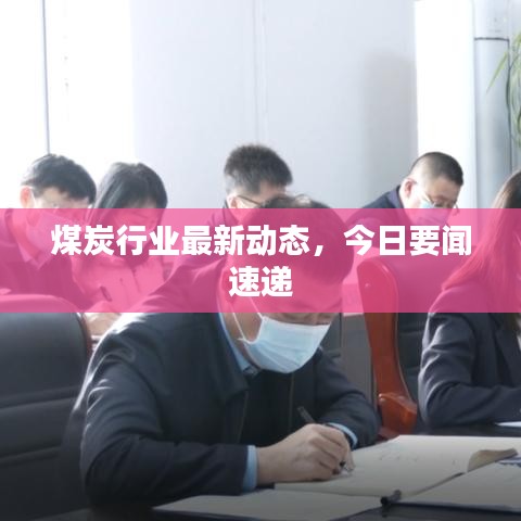 煤炭行业最新动态，今日要闻速递
