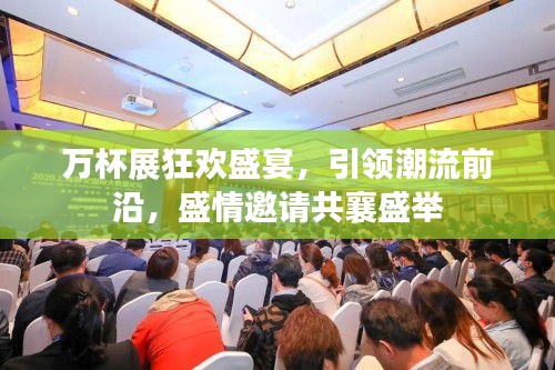 万杯展狂欢盛宴，引领潮流前沿，盛情邀请共襄盛举