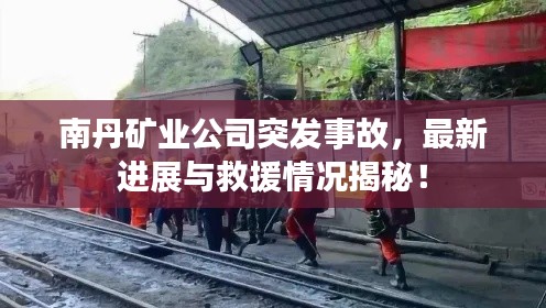 南丹矿业公司突发事故，最新进展与救援情况揭秘！