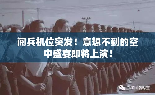 阅兵机位突发！意想不到的空中盛宴即将上演！