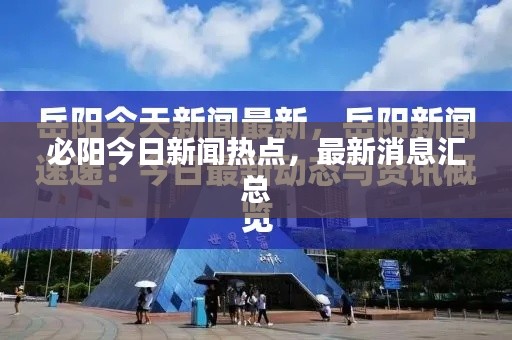必阳今日新闻热点，最新消息汇总